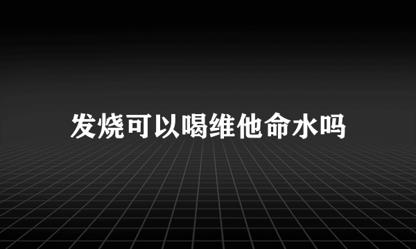 发烧可以喝维他命水吗