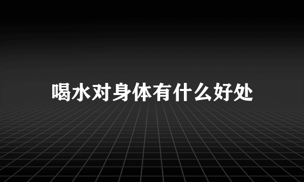 喝水对身体有什么好处