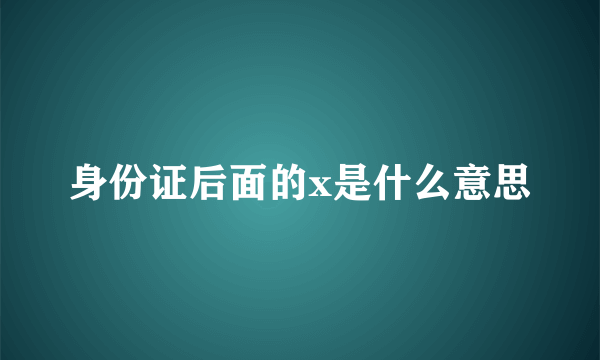 身份证后面的x是什么意思