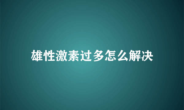 雄性激素过多怎么解决