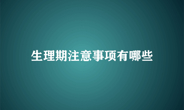 生理期注意事项有哪些