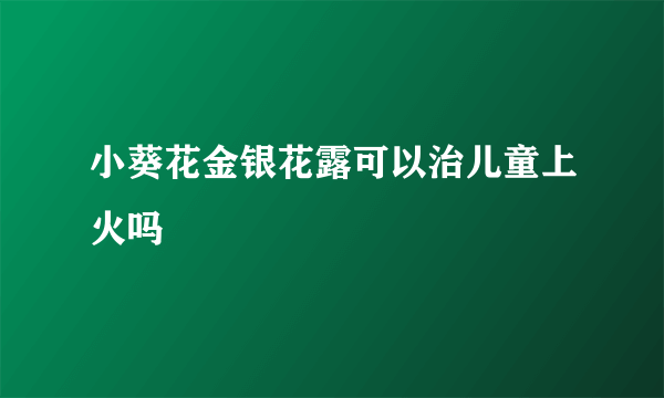 小葵花金银花露可以治儿童上火吗