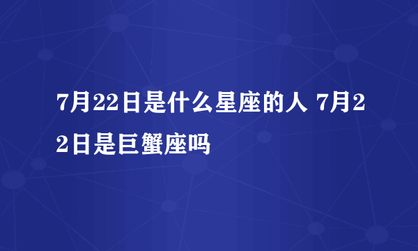 7月22日是什么星座的人 7月22日是巨蟹座吗