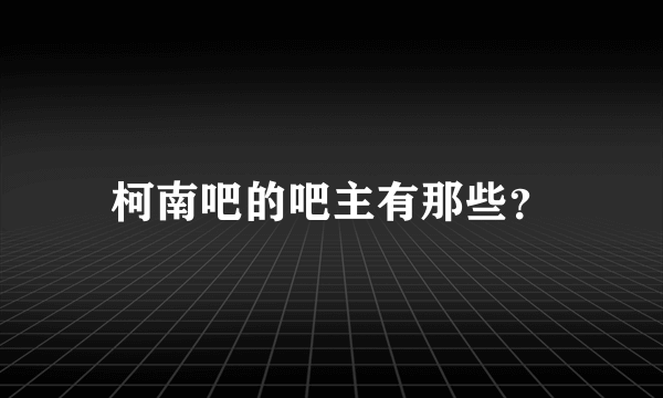 柯南吧的吧主有那些？