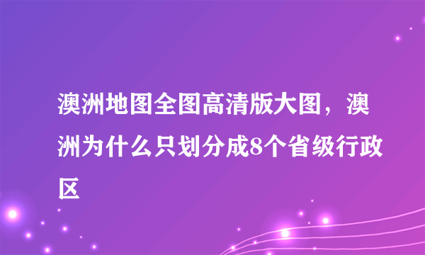 澳洲地图全图高清版大图，澳洲为什么只划分成8个省级行政区