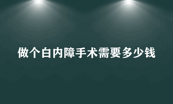 做个白内障手术需要多少钱