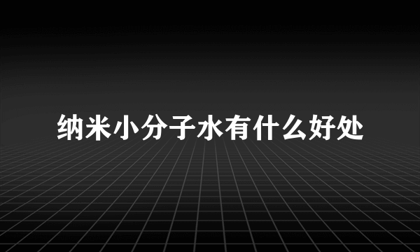 纳米小分子水有什么好处