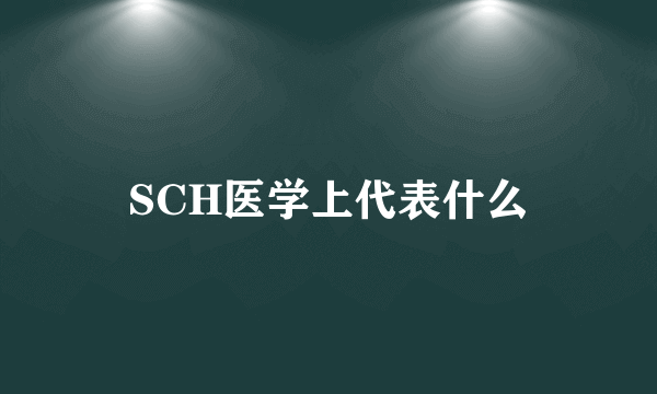 SCH医学上代表什么