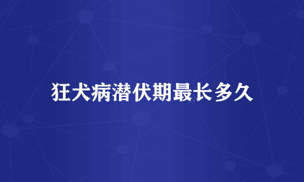 狂犬病潜伏期最长多久