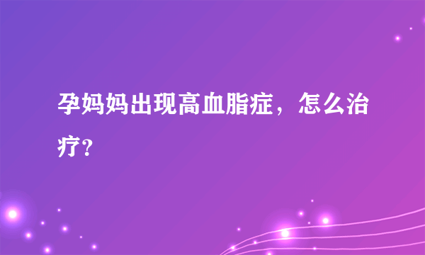 孕妈妈出现高血脂症，怎么治疗？