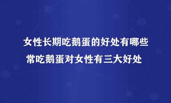 女性长期吃鹅蛋的好处有哪些 常吃鹅蛋对女性有三大好处