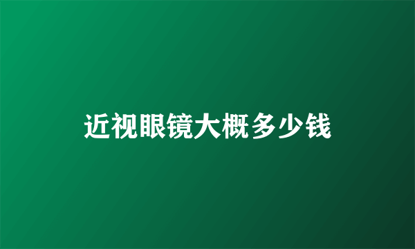 近视眼镜大概多少钱