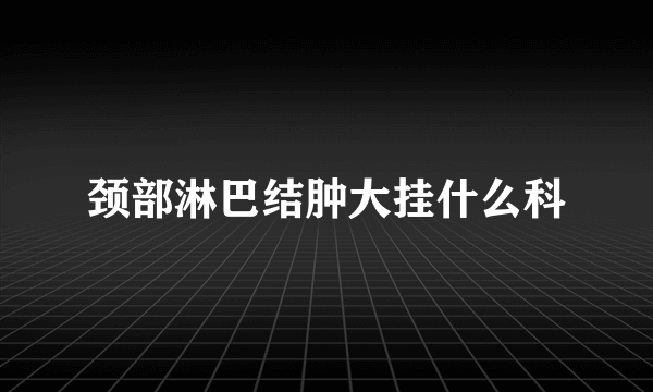 颈部淋巴结肿大挂什么科