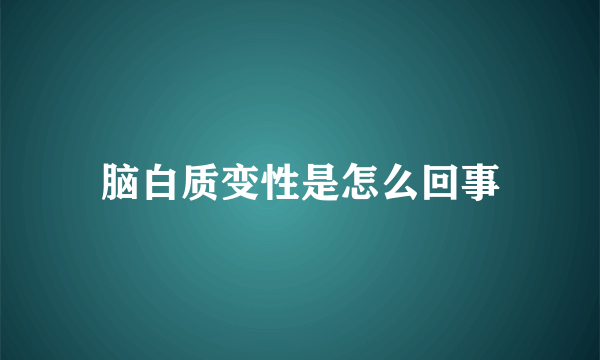 脑白质变性是怎么回事