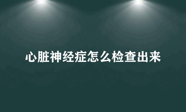 心脏神经症怎么检查出来