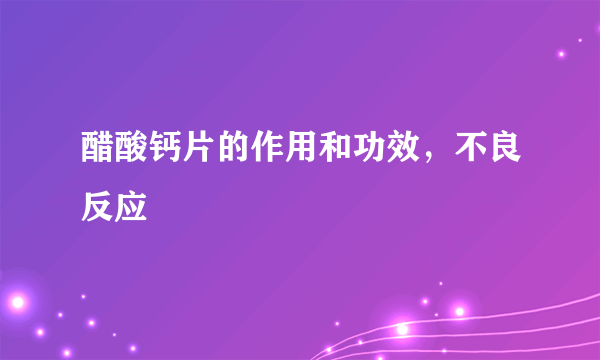 醋酸钙片的作用和功效，不良反应