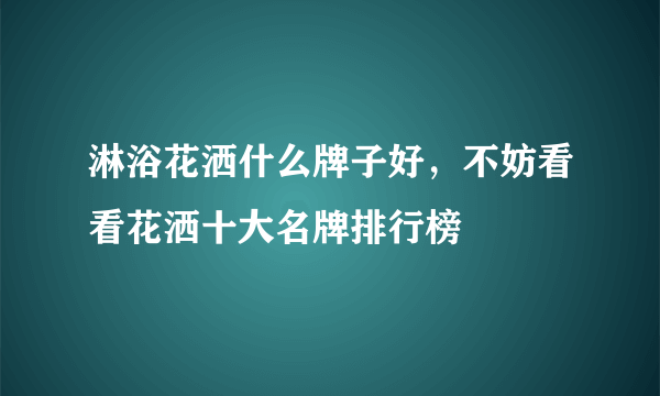 淋浴花洒什么牌子好，不妨看看花洒十大名牌排行榜