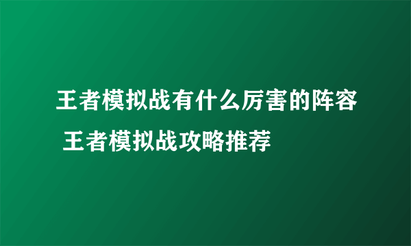 王者模拟战有什么厉害的阵容 王者模拟战攻略推荐