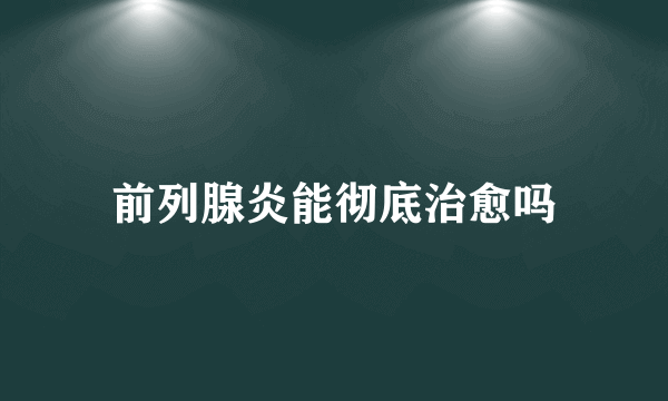 前列腺炎能彻底治愈吗