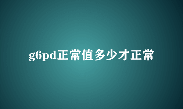 g6pd正常值多少才正常