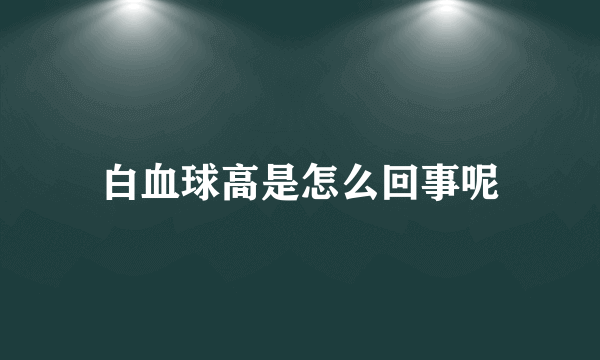 白血球高是怎么回事呢