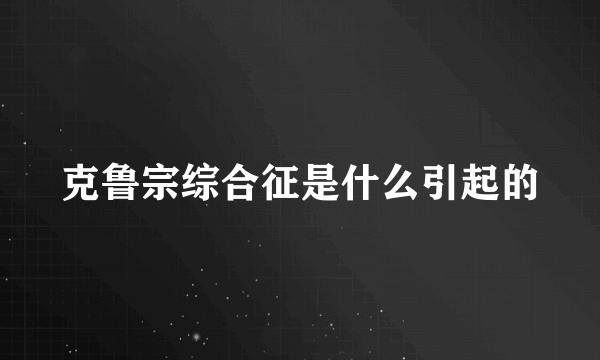 克鲁宗综合征是什么引起的