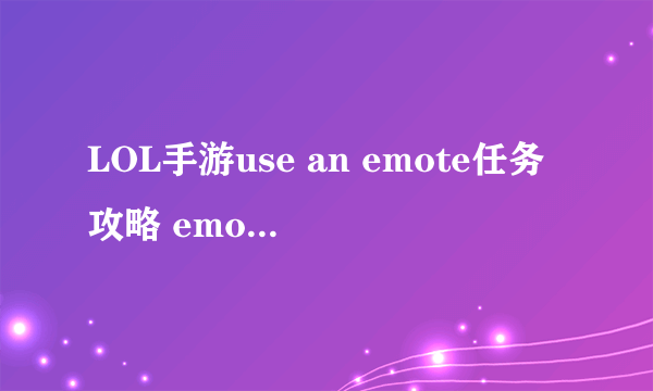 LOL手游use an emote任务攻略 emotes任务流程分享