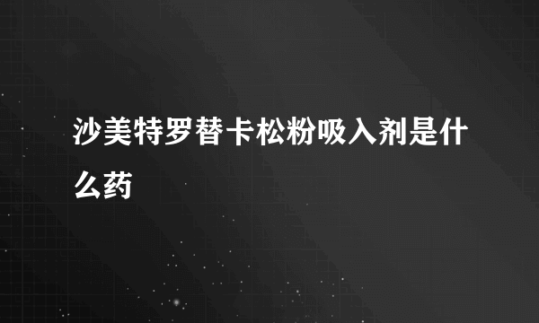 沙美特罗替卡松粉吸入剂是什么药