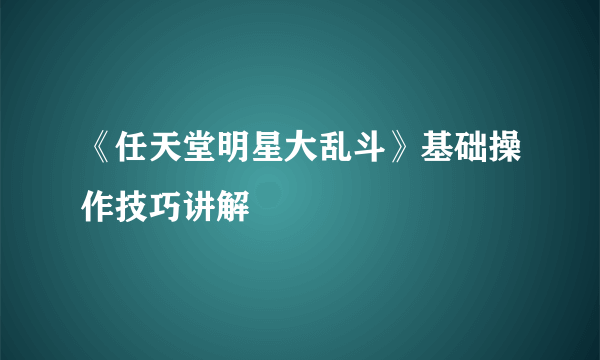 《任天堂明星大乱斗》基础操作技巧讲解