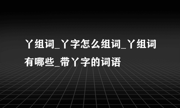 丫组词_丫字怎么组词_丫组词有哪些_带丫字的词语