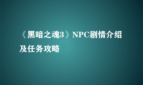 《黑暗之魂3》NPC剧情介绍及任务攻略