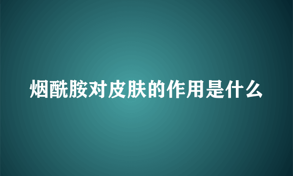 烟酰胺对皮肤的作用是什么