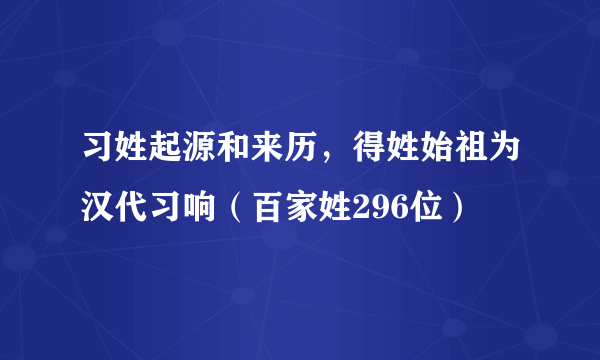 习姓起源和来历，得姓始祖为汉代习响（百家姓296位）