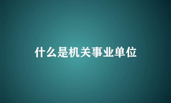 什么是机关事业单位