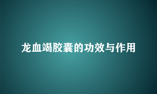 龙血竭胶囊的功效与作用