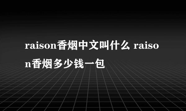 raison香烟中文叫什么 raison香烟多少钱一包