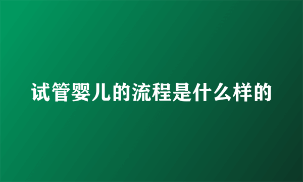 试管婴儿的流程是什么样的