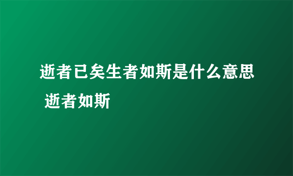 逝者已矣生者如斯是什么意思 逝者如斯