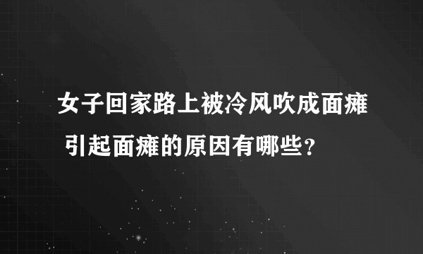 女子回家路上被冷风吹成面瘫 引起面瘫的原因有哪些？