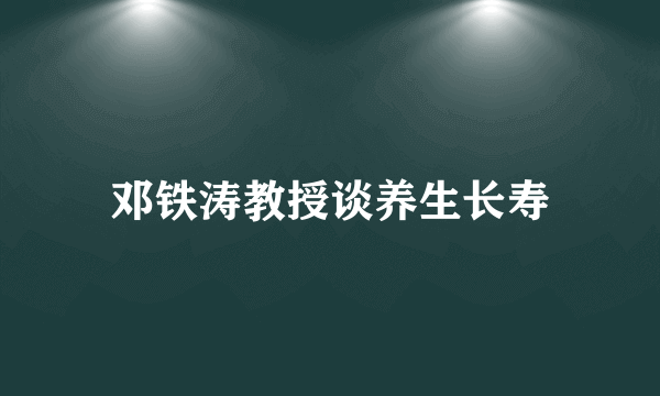 邓铁涛教授谈养生长寿