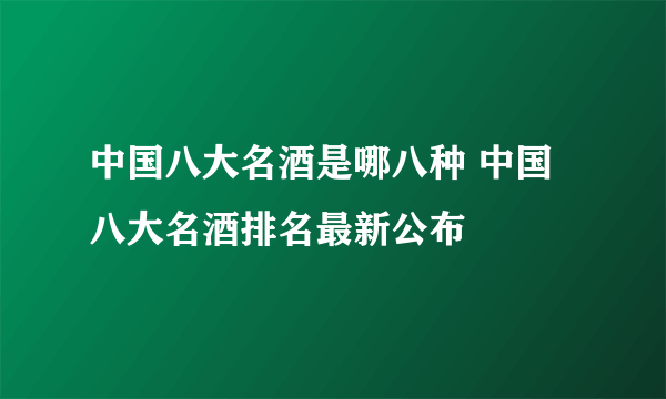 中国八大名酒是哪八种 中国八大名酒排名最新公布