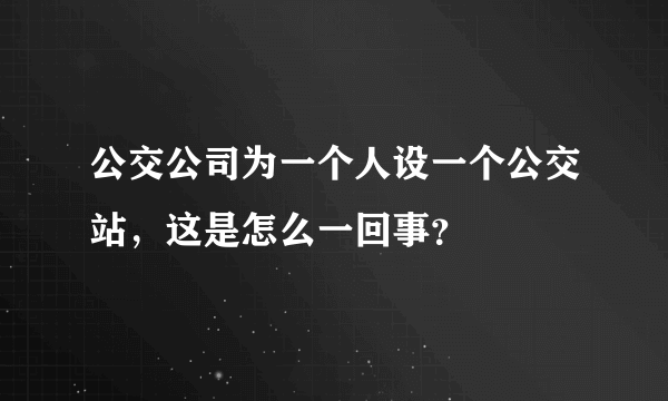 公交公司为一个人设一个公交站，这是怎么一回事？