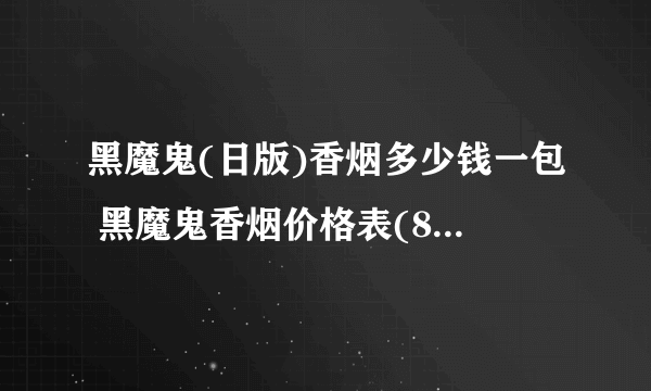 黑魔鬼(日版)香烟多少钱一包 黑魔鬼香烟价格表(8-15元)