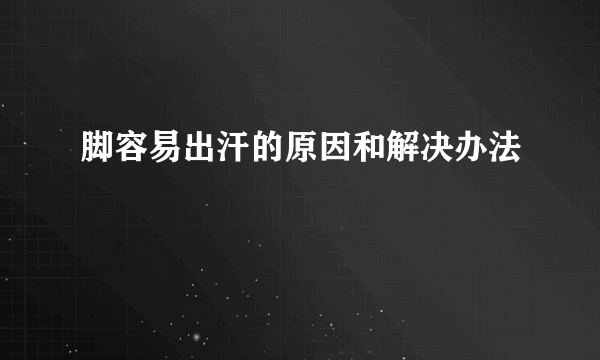 脚容易出汗的原因和解决办法