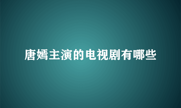 唐嫣主演的电视剧有哪些