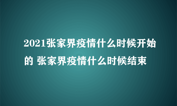 2021张家界疫情什么时候开始的 张家界疫情什么时候结束