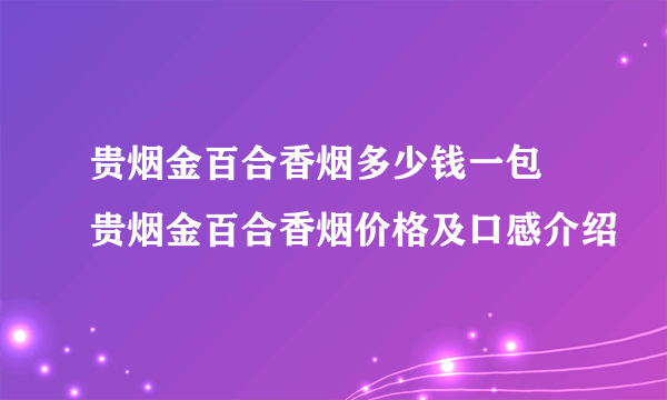 贵烟金百合香烟多少钱一包 贵烟金百合香烟价格及口感介绍