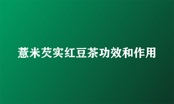 薏米芡实红豆茶功效和作用