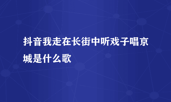 抖音我走在长街中听戏子唱京城是什么歌