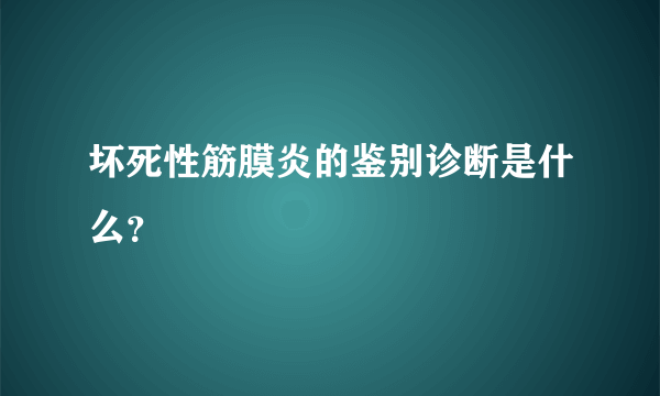 坏死性筋膜炎的鉴别诊断是什么？